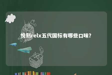 悦刻relx五代国标有哪些口味	？ 